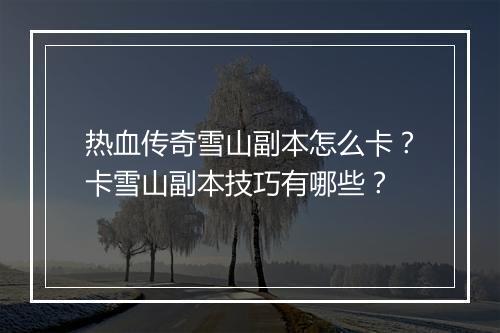 热血传奇雪山副本怎么卡？卡雪山副本技巧有哪些？