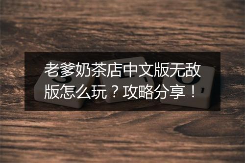 老爹奶茶店中文版无敌版怎么玩？攻略分享！