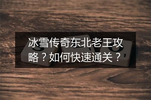 冰雪传奇东北老王攻略？如何快速通关？