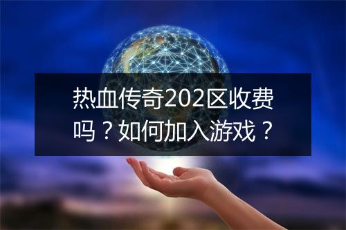 热血传奇202区收费吗？如何加入游戏？
