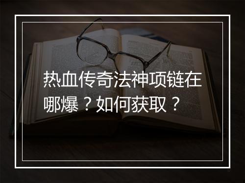 热血传奇法神项链在哪爆？如何获取？