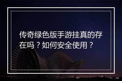 传奇绿色版手游挂真的存在吗？如何安全使用？