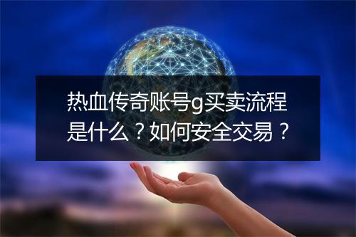 热血传奇账号g买卖流程是什么？如何安全交易？