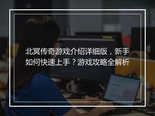 北冥传奇游戏介绍详细版，新手如何快速上手？游戏攻略全解析