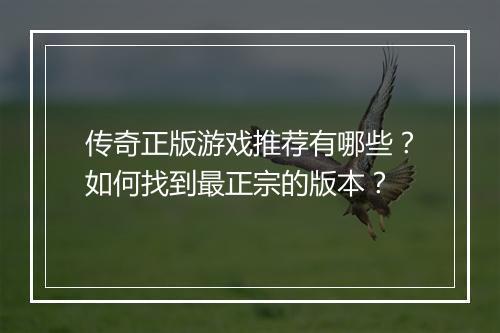 传奇正版游戏推荐有哪些？如何找到最正宗的版本？