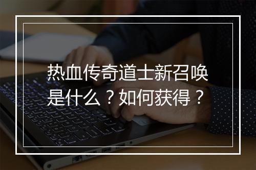 热血传奇道士新召唤是什么？如何获得？