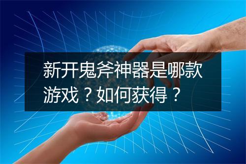 新开鬼斧神器是哪款游戏？如何获得？
