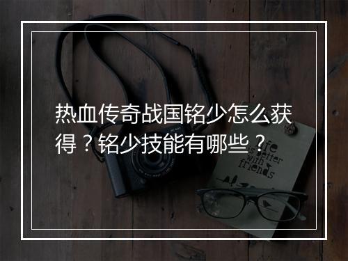 热血传奇战国铭少怎么获得？铭少技能有哪些？