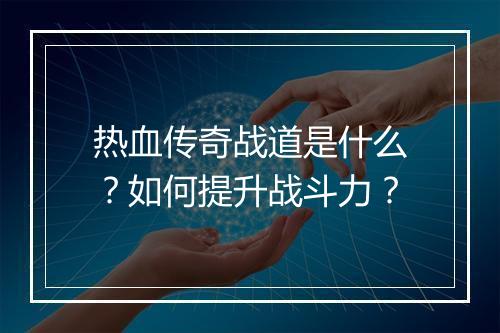热血传奇战道是什么？如何提升战斗力？