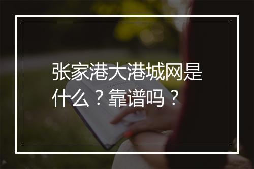 张家港大港城网是什么？靠谱吗？