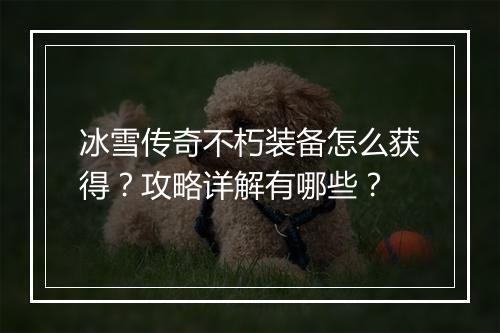 冰雪传奇不朽装备怎么获得？攻略详解有哪些？