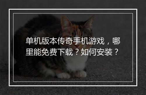 单机版本传奇手机游戏，哪里能免费下载？如何安装？