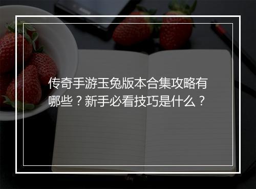 传奇手游玉兔版本合集攻略有哪些？新手必看技巧是什么？