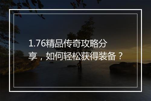 1.76精品传奇攻略分享，如何轻松获得装备？