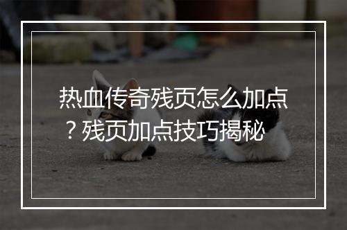 热血传奇残页怎么加点？残页加点技巧揭秘