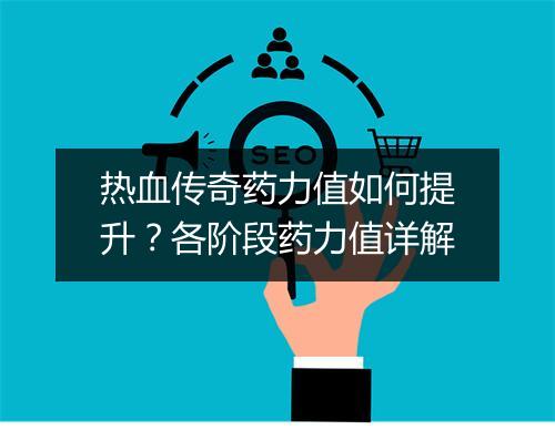热血传奇药力值如何提升？各阶段药力值详解