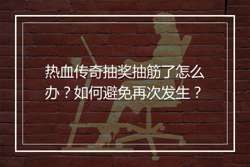 热血传奇抽奖抽筋了怎么办？如何避免再次发生？