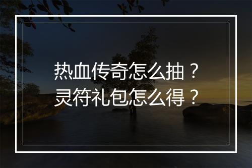热血传奇怎么抽？灵符礼包怎么得？