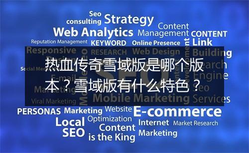 热血传奇雪域版是哪个版本？雪域版有什么特色？