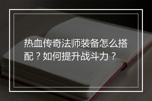 热血传奇法师装备怎么搭配？如何提升战斗力？