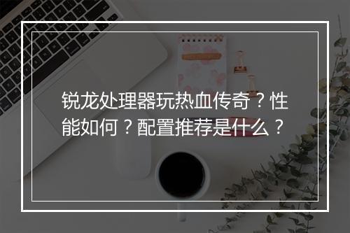 锐龙处理器玩热血传奇？性能如何？配置推荐是什么？