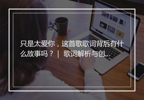 只是太爱你，这首歌歌词背后有什么故事吗？｜ 歌词解析与创作背景