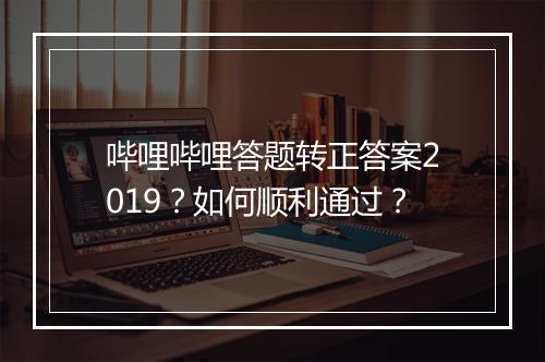哔哩哔哩答题转正答案2019？如何顺利通过？