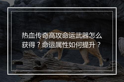 热血传奇高攻命运武器怎么获得?命运属性如何提升?