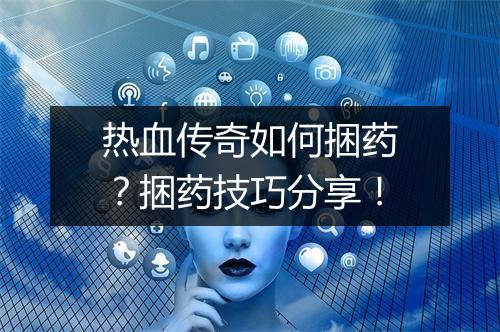 热血传奇如何捆药？捆药技巧分享！