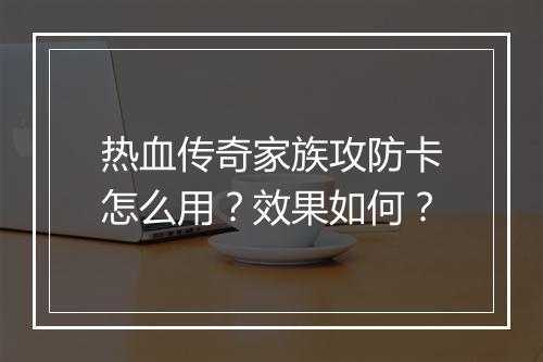热血传奇家族攻防卡怎么用？效果如何？