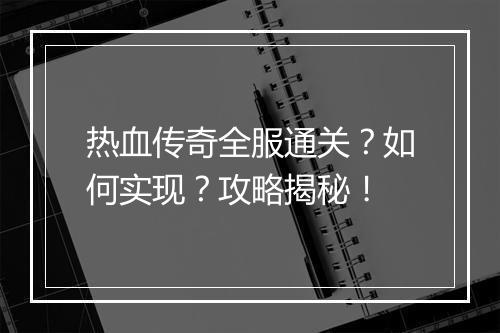热血传奇全服通关？如何实现？攻略揭秘！