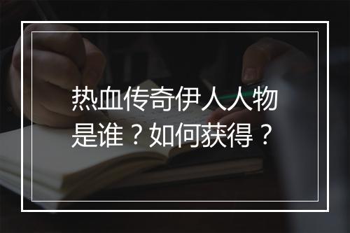 热血传奇伊人人物是谁？如何获得？