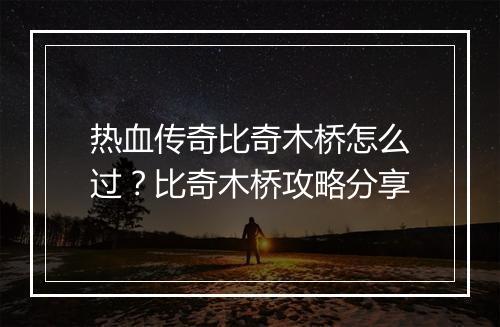 热血传奇比奇木桥怎么过？比奇木桥攻略分享