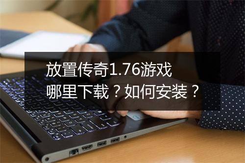 放置传奇1.76游戏哪里下载？如何安装？