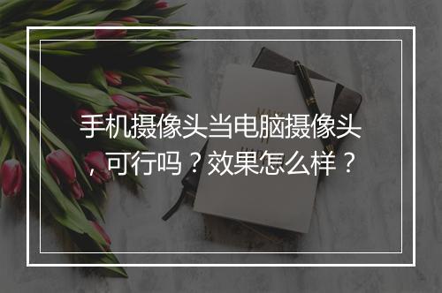 手机摄像头当电脑摄像头，可行吗？效果怎么样？