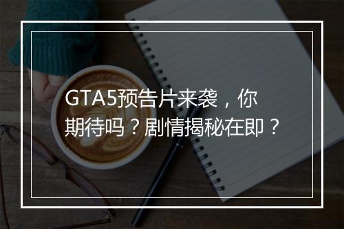 GTA5预告片来袭，你期待吗？剧情揭秘在即？