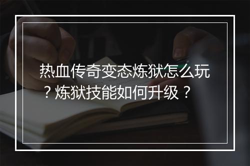 热血传奇变态炼狱怎么玩？炼狱技能如何升级？