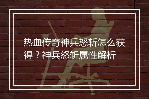 热血传奇神兵怒斩怎么获得？神兵怒斩属性解析