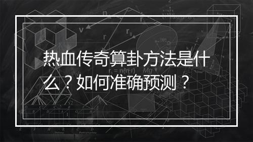 热血传奇算卦方法是什么？如何准确预测？