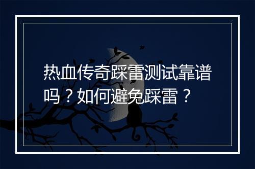 热血传奇踩雷测试靠谱吗？如何避免踩雷？