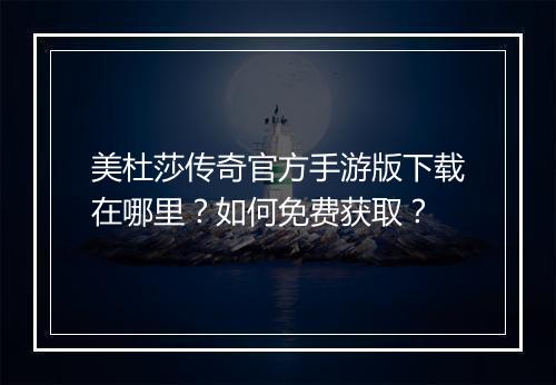 美杜莎传奇官方手游版下载在哪里？如何免费获取？