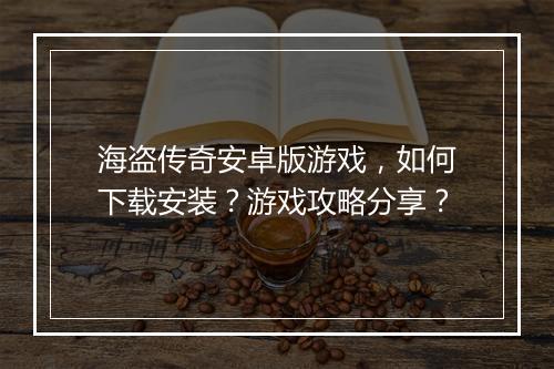 海盗传奇安卓版游戏，如何下载安装？游戏攻略分享？