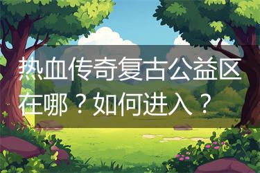 热血传奇复古公益区在哪？如何进入？