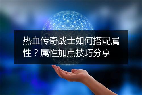 热血传奇战士如何搭配属性？属性加点技巧分享