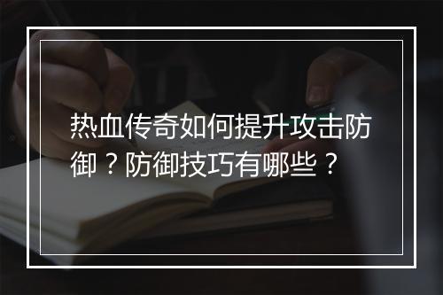 热血传奇如何提升攻击防御？防御技巧有哪些？