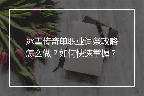 冰雪传奇单职业词条攻略怎么做？如何快速掌握？