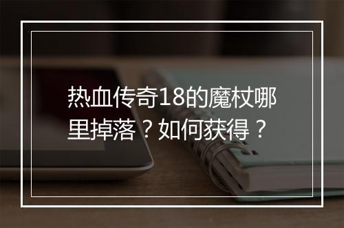 热血传奇18的魔杖哪里掉落？如何获得？