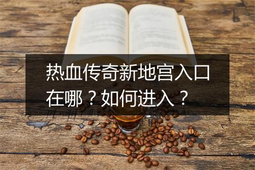 热血传奇新地宫入口在哪？如何进入？