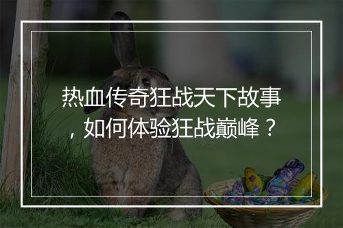 热血传奇狂战天下故事，如何体验狂战巅峰？