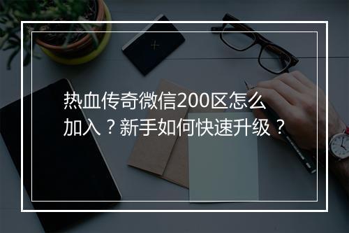 热血传奇微信200区怎么加入？新手如何快速升级？